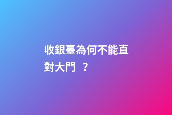 收銀臺為何不能直對大門？